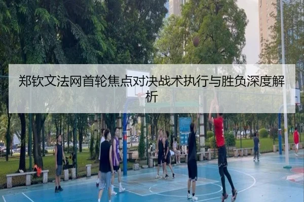郑钦文法网首轮焦点对决战术执行与胜负深度解析 | LD SPORTS