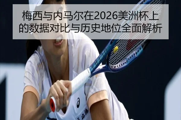 梅西与内马尔在2026美洲杯上的数据对比与历史地位全面解析 | LD SPORTS